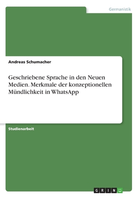 Geschriebene Sprache in den Neuen Medien. Merkmale der konzeptionellen M?ndlichkeit in WhatsApp - Schumacher, Andreas