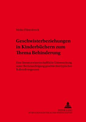 Geschwisterbeziehungen in Kinderbuechern zum Thema Behinderung: Eine literaturwissenschaftliche Untersuchung unter Beruecksichtigung geschlechtertypischer Rollendivergenzen - Eckhardt, Juliane, and Fl?renbrock, Meike