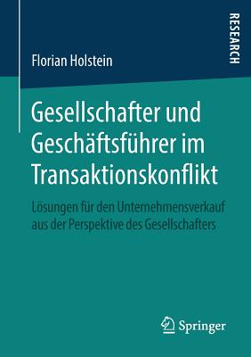 Gesellschafter Und Geschaftsfuhrer Im Transaktionskonflikt: Losungen Fur Den Unternehmensverkauf Aus Der Perspektive Des Gesellschafters - Holstein, Florian