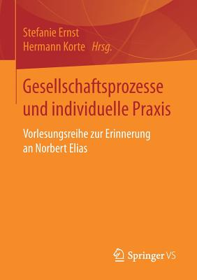 Gesellschaftsprozesse Und Individuelle Praxis: Vorlesungsreihe Zur Erinnerung an Norbert Elias - Ernst, Stefanie (Editor), and Korte, Hermann (Editor)