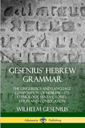 Gesenius' Hebrew Grammar: The Linguistics and Language Composition of Hebrew - its Etymology, Syntax, Tones, Verbs and Conjugation
