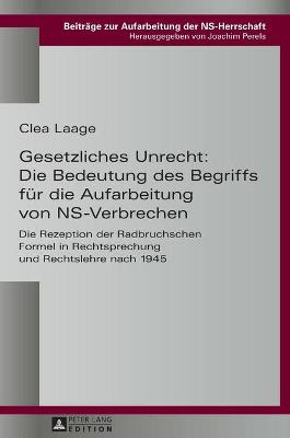 Gesetzliches Unrecht: Die Bedeutung des Begriffs fuer die Aufarbeitung von NS-Verbrechen: Die Rezeption der Radbruchschen Formel in Rechtsprechung und Rechtslehre nach 1945 - Perels, Joachim, and Laage, Clea