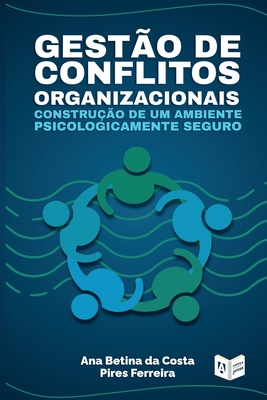 Gesto de Conflitos Organizacionais: Construo de um Ambiente Psicologicamente Seguro - Costa Pires Ferreira, Ana Betina