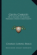 Gesta Christi: Or A History Of Humane Progress Under Christianity - Brace, Charles Loring