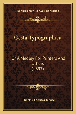 Gesta Typographica: Or A Medley For Printers And Others (1897) - Jacobi, Charles Thomas