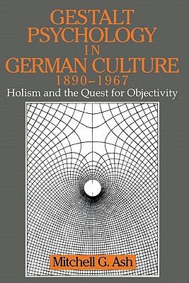 Gestalt Psychology in German Culture, 1890-1967: Holism and the Quest for Objectivity - Ash, Mitchell G.