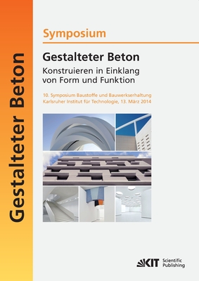 Gestalteter Beton - Konstruieren in Einklang von Form und Funktion: 10. Symposium Baustoffe und Bauwerkserhaltung, Karlsruher Institut f?r Technologie (KIT); 13. M?rz 2014 - M?ller, Harald S (Editor), and Haist, Michael (Editor), and Nolting, Ulrich