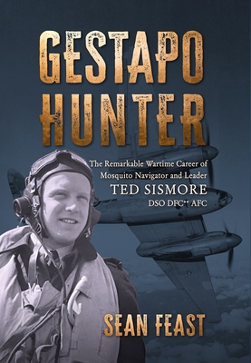 Gestapo Hunter: The Remarkable Wartime Career of Mosquito Navigator Ted Sismore - Feast, Sean