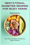 Gestational Diabetes Recipes for Busy Moms: Quick, Easy, and Delicious Recipes for a Healthy Pregnancy