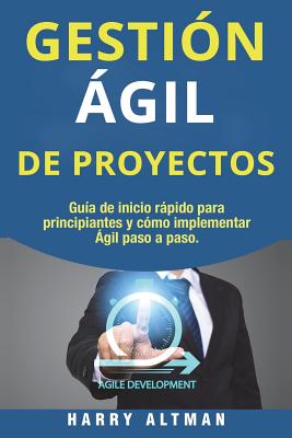 Gestion Agil de Proyectos: Guia de Inicio Rapido Para Principiantes y Como Implementar Agile Paso a Paso (Agile Project Management in Spanish/ Agile Project Management En Espaol) - Altman, Harry