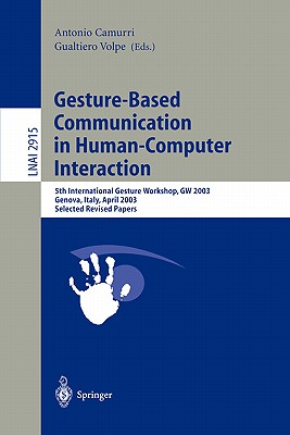 Gesture-Based Communication in Human-Computer Interaction: 5th International Gesture Workshop, GW 2003, Genova, Italy, April 15-17, 2003, Selected Revised Papers - Camurri, Antonio (Editor), and Volpe, Gualtiero (Editor)