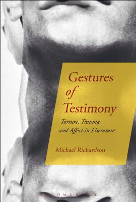 Gestures of Testimony: Torture, Trauma, and Affect in Literature - Richardson, Michael, Dr.