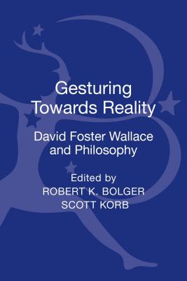 Gesturing Toward Reality: David Foster Wallace and Philosophy - Bolger, Robert K (Editor), and Korb, Scott (Editor)