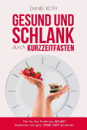 Gesund Und Schlank Durch Kurzzeitfasten: Wie Sie Ihre Ernahrung Selbst Bestimmen Und Ganz Ohne Diat Abnehmen