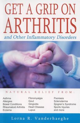 Get a Grip on Arthritis: And Other Inflammatory Disorders - Vanderhaeghe, Lorna R