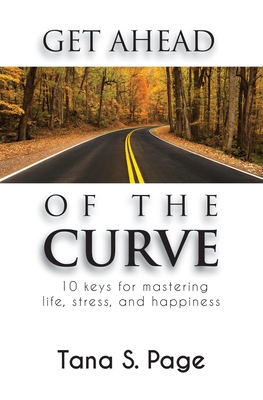 Get Ahead of the Curve: 10 Keys for Mastering Life, Stress and Happiness - Page, Tana S