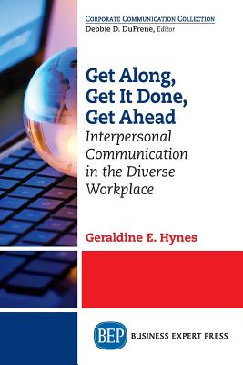 Get Along, Get It Done, Get Ahead: Interpersonal Communication in the Diverse Workplace - Hynes, Geraldine E