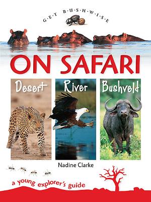 Get Bushwise: On Safari. Desert. River. Bushveld: A young explorer's guide - Clarke, Nadine