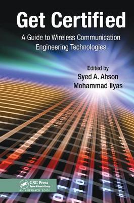 Get Certified: A Guide to Wireless Communication Engineering Technologies - Ahson, Syed A. (Editor), and Ilyas, Mohammad (Editor)