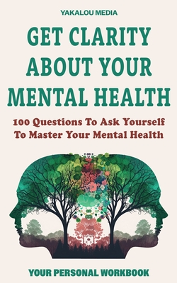 Get Clarity About Your Mental Health: 100 Questions To Ask Yourself To Master Your Mental Health - Media, Yakalou