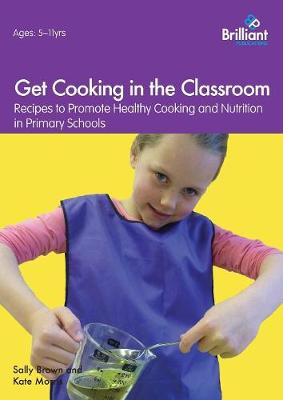 Get Cooking in the Classroom: Recipes to Promote Healthy Cooking and Nutrition in Primary Schools - Brown, Sally, and Morris, Kate