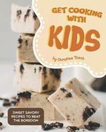 Get Cooking with Kids: Sweet Savory Recipes to Beat the Boredom