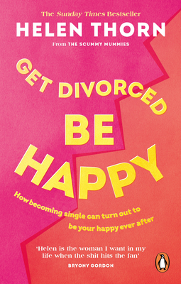 Get Divorced, Be Happy: How becoming single can turn out to be your happy ever after - Thorn, Helen