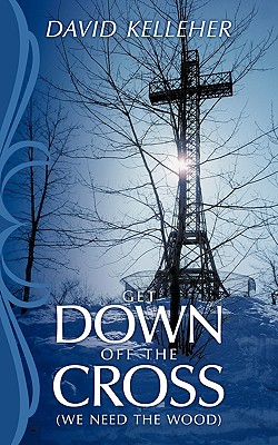 Get Down Off The Cross: (We Need the Wood) - Kelleher, David