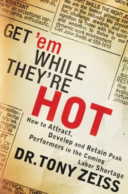 Get 'em While They're Hot: How to Attract, Develop, and Retain Peak Performers in the Coming Labor Shortage - Zeiss, Tony, Dr.