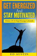 Get Energized and Stay Motivated: Habits of a High Energy Lifestyle: Simple Healthy for Staying Positive, Meditation, Goal Setting, Right Mindset, High Energy Diet Daily Detox, Kundalini, Mantra