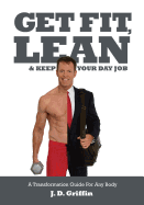 Get Fit, Lean and Keep Your Day Job: A Transformation Guide For Any Body - Welch, Steve (Editor), and Frye, Rich (Photographer)