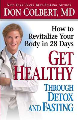 Get Healthy Through Detox and Fasting: How to Revitalize Your Body in 28 Days - Colbert, Don, M D