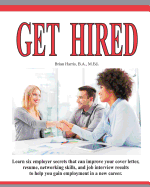 Get Hired: Learn Six Employer Secrets That Can Improve Your Cover Letter, Resume, Networking Skills, and Job Interview Results to Help You Get Hired