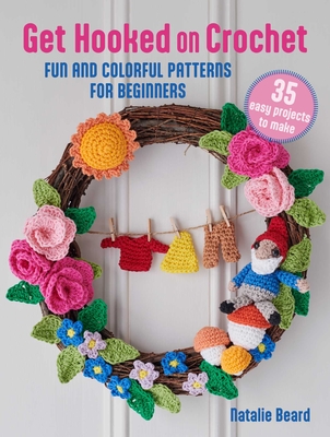 Get Hooked on Crochet: 35 Easy Projects: Fun and Colorful Patterns for Beginners - Beard, Natalie