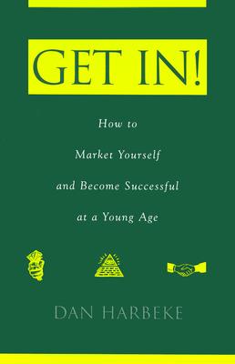 Get In! How to Market Yourself and Become Successful at a Young Age - Harbeke, Dan