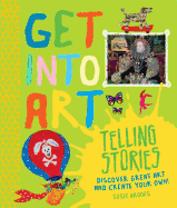 Get Into Art Telling Stories: Discover Great Art and Create Your Own!