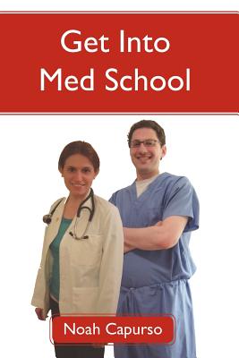 Get Into Med School: Tips and Advice from an Ivy League Medical Student and Admissions Committee Member - Capurso, Noah