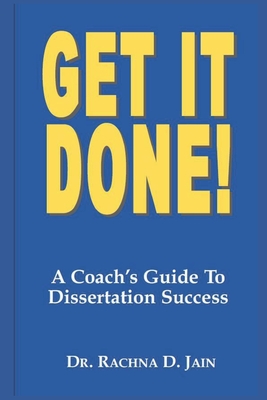 Get it Done! A Coach's Guide to Dissertation Success - Jain, Rachna D