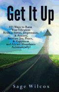 Get It Up: 101 Ways to Raise Your Vibration, Reduce Stress, Depression, & Anxiety, Increase Joy, Peace, & Happiness and Attract Abundance Automatically!