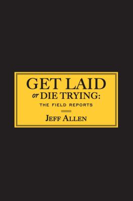 Get Laid or Die Trying: The Field Reports - Allen, Jeff