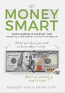 Get Money Smart: Simple Lessons to Kickstart Your Financial Confidence & Grow Your Wealth