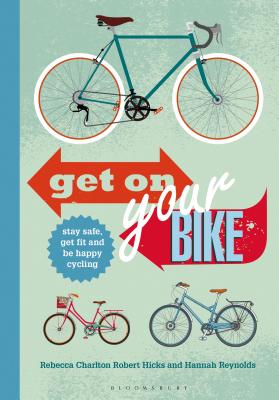 Get on Your Bike!: Stay safe, get fit and be happy cycling - Charlton, Rebecca, and Hicks, Robert, and Reynolds, Hannah