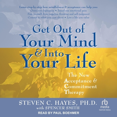 Get Out of Your Mind & Into Your Life: The New Acceptance & Commitment Therapy - Hayes, Steven C, PhD, and Smith, Spencer (Contributions by), and Boehmer, Paul (Read by)