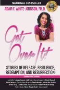 Get Over It!: Stories of Release, Resilience, Redemption, and Resurrection!