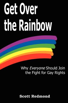 Get Over the Rainbow: Why Everyone Should Join the Fight for Gay Rights - Redmond, Scott