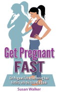 Get Pregnant Fast: Get Pregnant Fast by Increasing Your Fertility with This Essential Guide