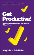 Get Productive!: Boosting Your Productivity and Getting Things Done