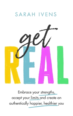 Get Real: Embrace your strengths, accept your limits and create an authentically happier, healthier you - Ivens, Sarah