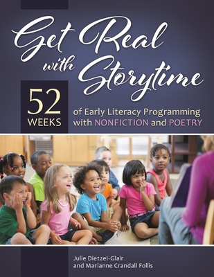 Get Real with Storytime: 52 Weeks of Early Literacy Programming with Nonfiction and Poetry - Dietzel-Glair, Julie, and Ph.D., Marianne Crandall Follis