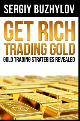 Get Rich Trading Gold: Gold trading strategies revealed - Buzhylov, Sergiy